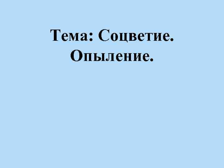 Тема: Соцветие. Опыление. 