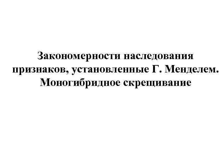Закономерности наследования признаков, установленные Г. Менделем. Моногибридное скрещивание 
