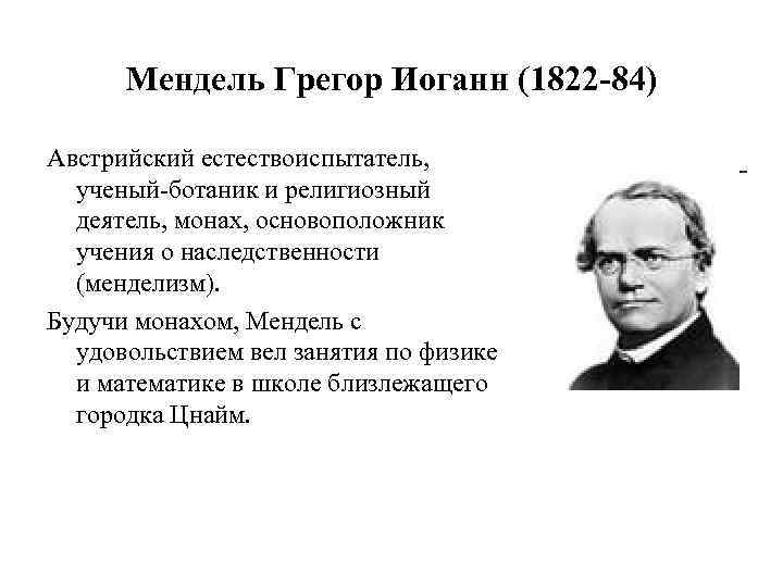Мендель Грегор Иоганн (1822 -84) Австрийский естествоиспытатель, ученый-ботаник и религиозный деятель, монах, основоположник учения