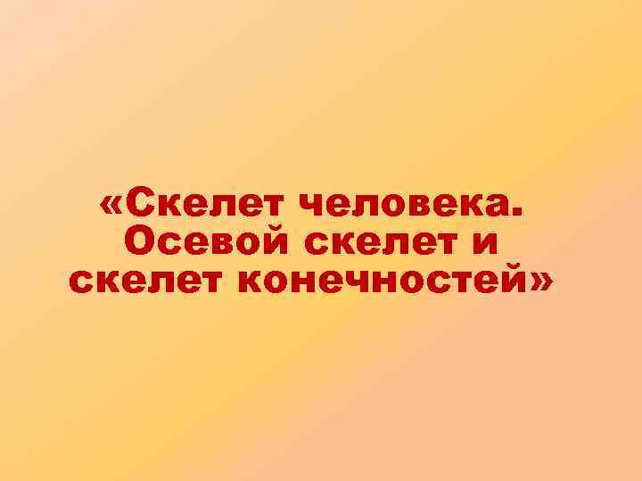  «Скелет человека. Осевой скелет и скелет конечностей» 