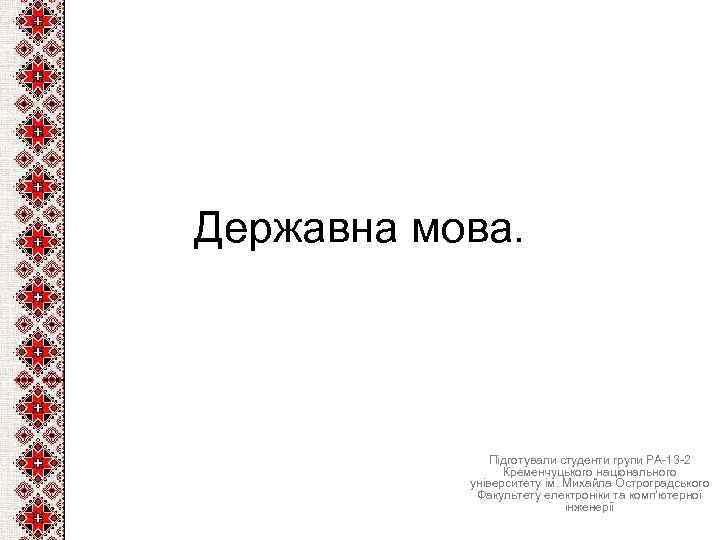 Державна мова. Підготували студенти групи РА-13 -2 Кременчуцького національного університету ім. Михайла Остроградського Факультету