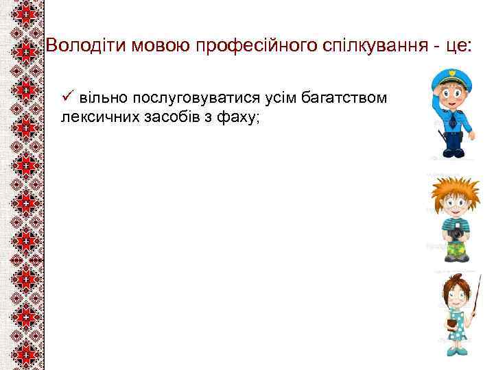 Володіти мовою професійного спілкування - це: ü вільно послуговуватися усім багатством лексичних засобів з