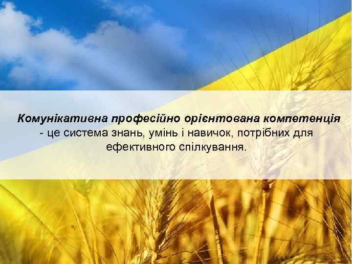 Комунікативна професійно орієнтована компетенція - це система знань, умінь і навичок, потрібних для ефективного