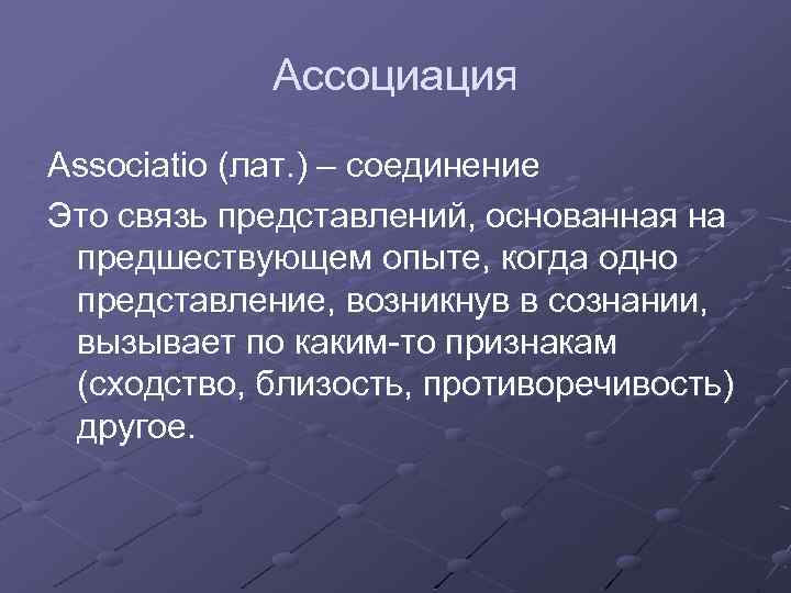 Ассоциация Associatio (лат. ) – соединение Это связь представлений, основанная на предшествующем опыте, когда