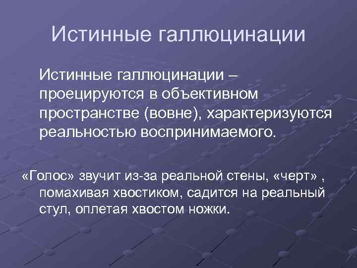Истинные галлюцинации – проецируются в объективном пространстве (вовне), характеризуются реальностью воспринимаемого. «Голос» звучит из-за