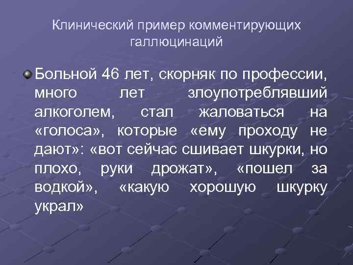 Клинический пример комментирующих галлюцинаций Больной 46 лет, скорняк по профессии, много лет злоупотреблявший алкоголем,
