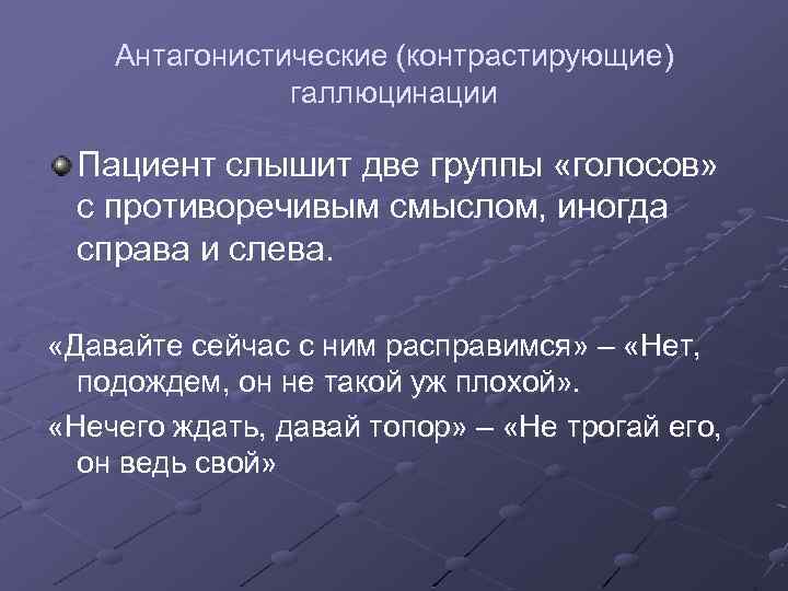 Антагонистические (контрастирующие) галлюцинации Пациент слышит две группы «голосов» с противоречивым смыслом, иногда справа и