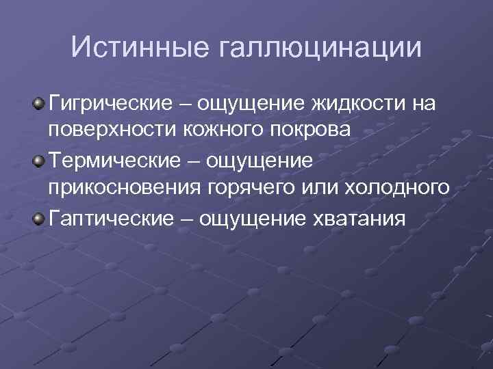 Истинные галлюцинации Гигрические – ощущение жидкости на поверхности кожного покрова Термические – ощущение прикосновения