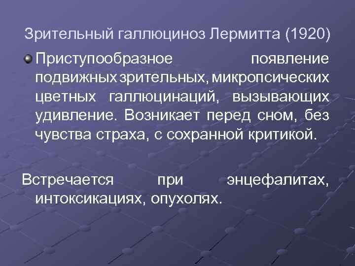Зрительный галлюциноз Лермитта (1920) Приступообразное появление подвижных зрительных, микропсических цветных галлюцинаций, вызывающих удивление. Возникает