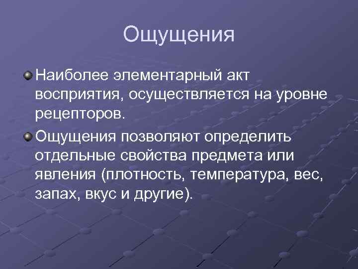 Ощущения Наиболее элементарный акт восприятия, осуществляется на уровне рецепторов. Ощущения позволяют определить отдельные свойства