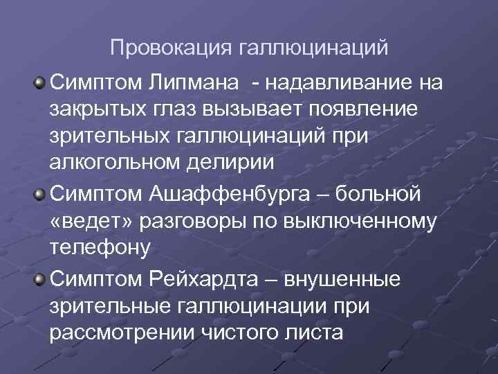 Провокация галлюцинаций Симптом Липмана - надавливание на закрытых глаз вызывает появление зрительных галлюцинаций при