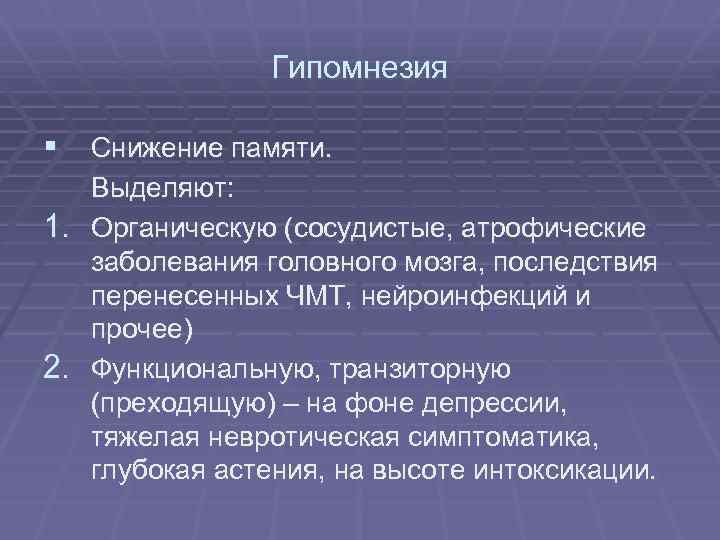 Гипомнезия § Снижение памяти. Выделяют: 1. Органическую (сосудистые, атрофические заболевания головного мозга, последствия перенесенных