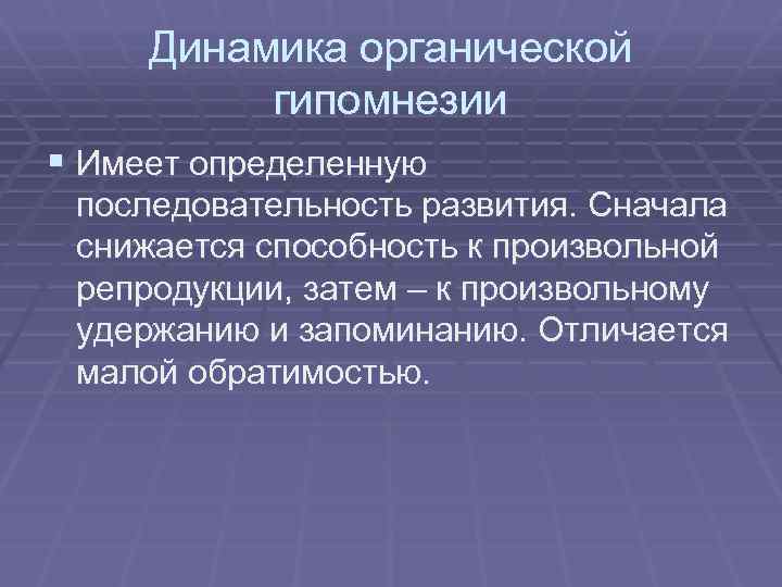 Динамика органической гипомнезии § Имеет определенную последовательность развития. Сначала снижается способность к произвольной репродукции,