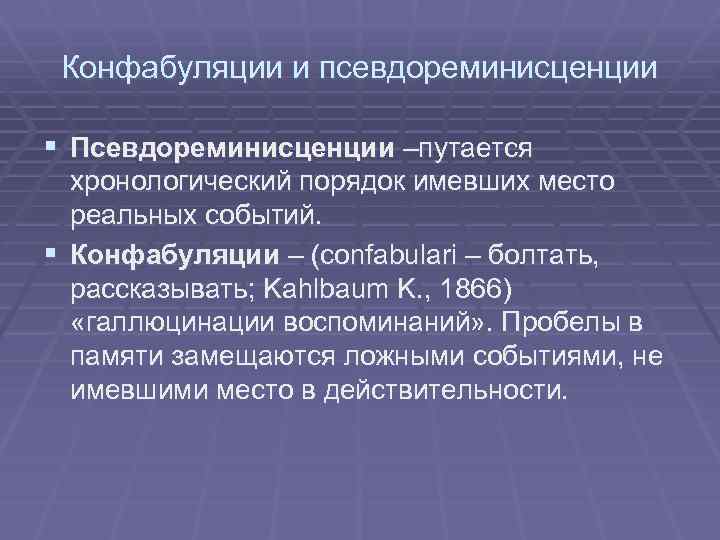 Конфабуляции и псевдореминисценции § Псевдореминисценции –путается хронологический порядок имевших место реальных событий. § Конфабуляции