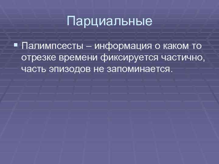 Парциальные § Палимпсесты – информация о каком то отрезке времени фиксируется частично, часть эпизодов