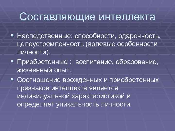 Составляющие интеллекта § Наследственные: способности, одаренность, целеустремленность (волевые особенности личности). § Приобретенные : воспитание,