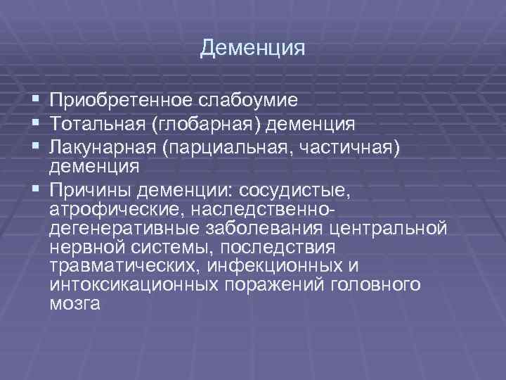 Деменция § § § Приобретенное слабоумие Тотальная (глобарная) деменция Лакунарная (парциальная, частичная) деменция §
