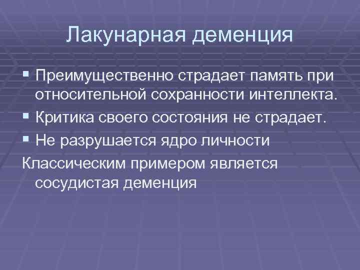 Лакунарная деменция § Преимущественно страдает память при относительной сохранности интеллекта. § Критика своего состояния