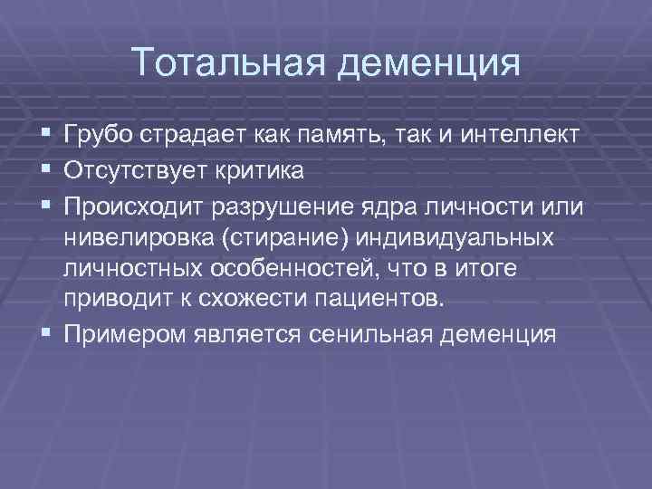 Тотальная деменция § Грубо страдает как память, так и интеллект § Отсутствует критика §