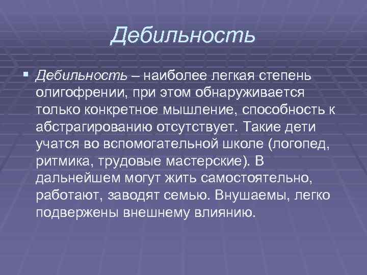 Дебильность § Дебильность – наиболее легкая степень олигофрении, при этом обнаруживается только конкретное мышление,