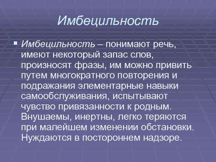 Имбецильность § Имбецильность – понимают речь, имеют некоторый запас слов, произносят фразы, им можно