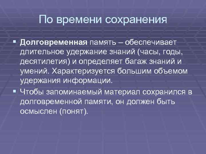 По времени сохранения § Долговременная память – обеспечивает длительное удержание знаний (часы, годы, десятилетия)