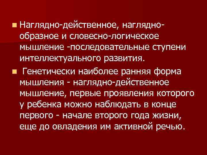 n Наглядно-действенное, наглядно- образное и словесно-логическое мышление -последовательные ступени интеллектуального развития. n Генетически наиболее