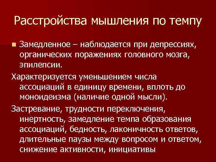 Расстройства мышления по темпу Замедленное – наблюдается при депрессиях, органических поражениях головного мозга, эпилепсии.