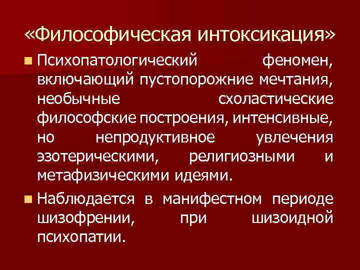  «Философическая интоксикация» n Психопатологический феномен, включающий пустопорожние мечтания, необычные схоластические философские построения, интенсивные,