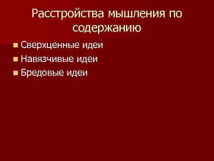 Расстройства мышления по содержанию n Сверхценные идеи n Навязчивые идеи n Бредовые идеи 