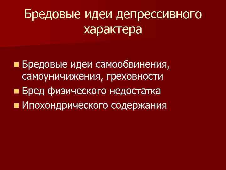 Бредовые идеи депрессивного характера n Бредовые идеи самообвинения, самоуничижения, греховности n Бред физического недостатка