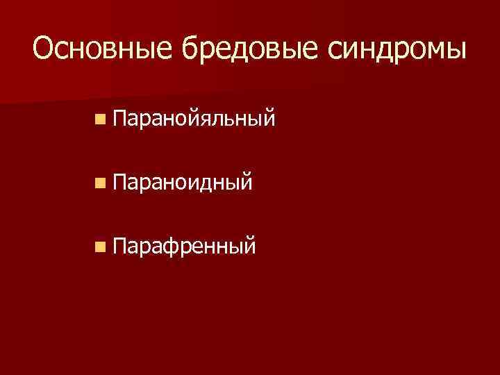 Основные бредовые синдромы n Паранойяльный n Параноидный n Парафренный 