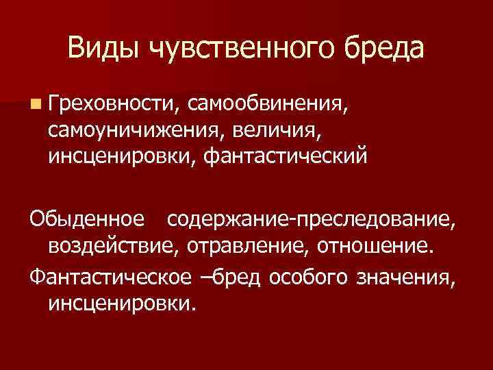 Виды чувственного бреда n Греховности, самообвинения, самоуничижения, величия, инсценировки, фантастический Обыденное содержание-преследование, воздействие, отравление,