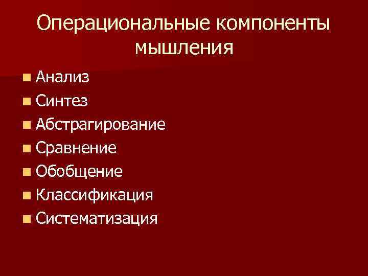 Операциональные компоненты мышления n Анализ n Синтез n Абстрагирование n Сравнение n Обобщение n