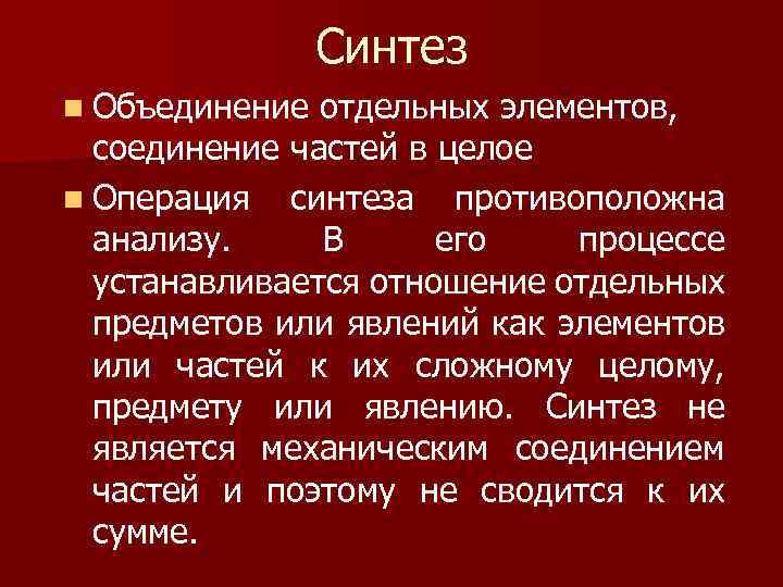 Синтез n Объединение отдельных элементов, соединение частей в целое n Операция синтеза противоположна анализу.