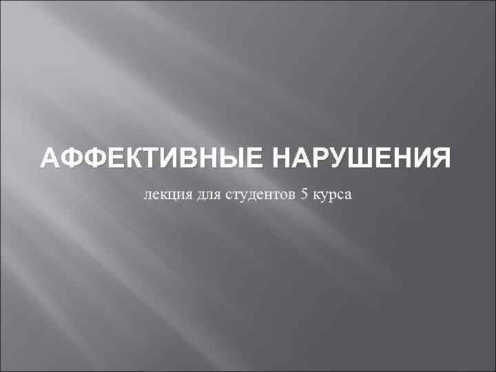 АФФЕКТИВНЫЕ НАРУШЕНИЯ лекция для студентов 5 курса 