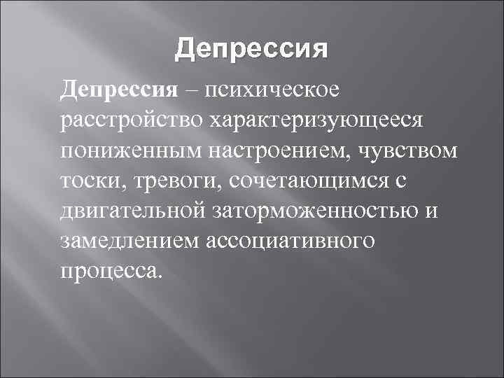 Депрессия – психическое расстройство характеризующееся пониженным настроением, чувством тоски, тревоги, сочетающимся с двигательной заторможенностью
