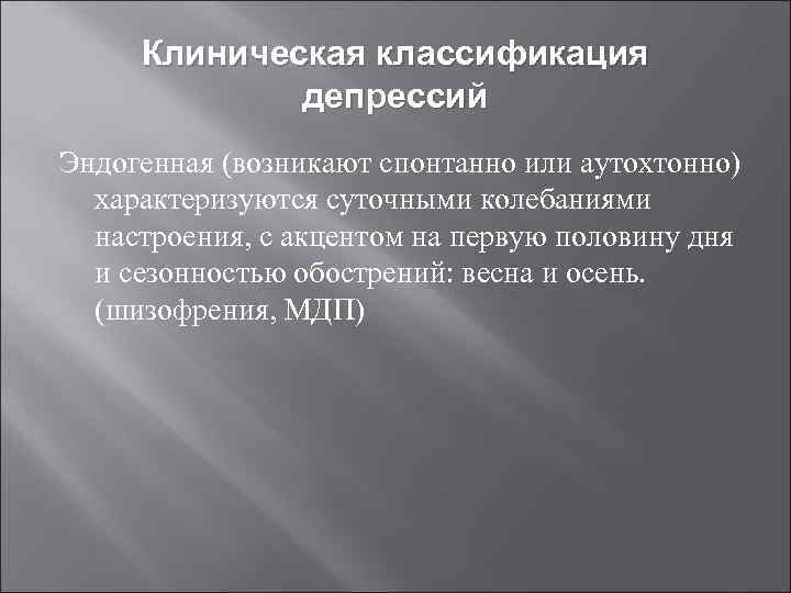 Клиническая классификация депрессий Эндогенная (возникают спонтанно или аутохтонно) характеризуются суточными колебаниями настроения, с акцентом