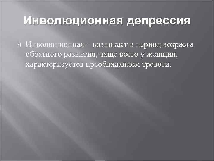 Инволюционная депрессия Инволюционная – возникает в период возраста обратного развития, чаще всего у женщин,