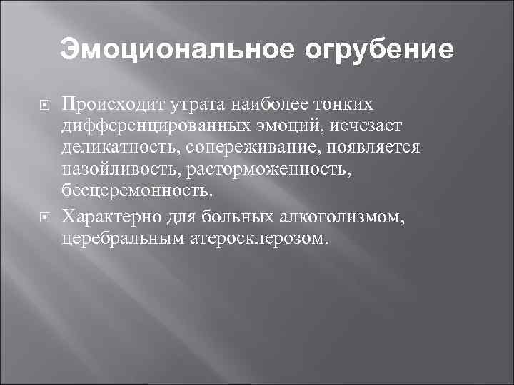 Эмоциональное огрубение Происходит утрата наиболее тонких дифференцированных эмоций, исчезает деликатность, сопереживание, появляется назойливость, расторможенность,