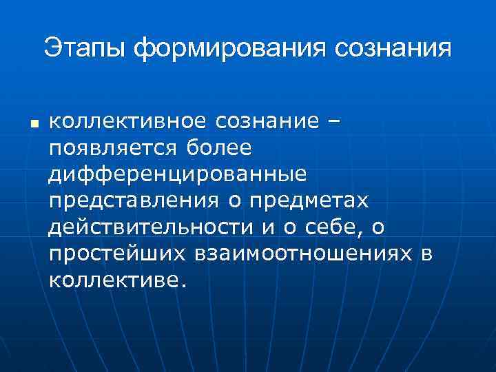 Этапы формирования сознания n коллективное сознание – появляется более дифференцированные представления о предметах действительности