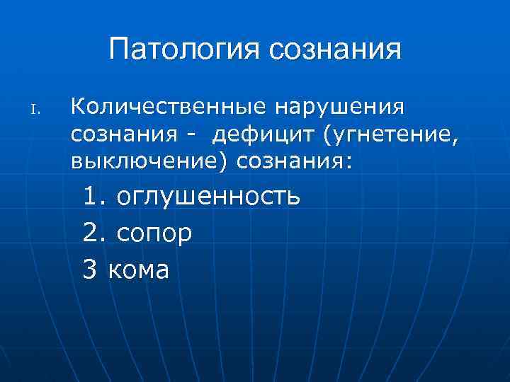 Патология сознания I. Количественные нарушения сознания - дефицит (угнетение, выключение) сознания: 1. оглушенность 2.