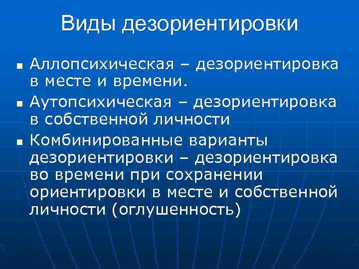 Виды дезориентировки n n n Аллопсихическая – дезориентировка в месте и времени. Аутопсихическая –