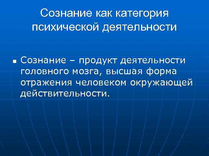 Сознание как категория психической деятельности n Сознание – продукт деятельности головного мозга, высшая форма
