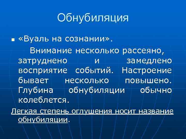 Обнубиляция n «Вуаль на сознании» . Внимание несколько рассеяно, затруднено и замедлено восприятие событий.