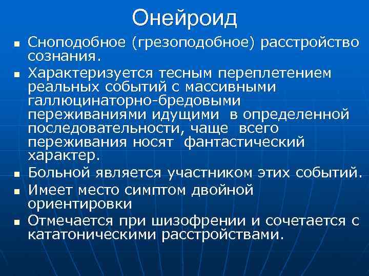 Онейроид n n n Сноподобное (грезоподобное) расстройство сознания. Характеризуется тесным переплетением реальных событий с