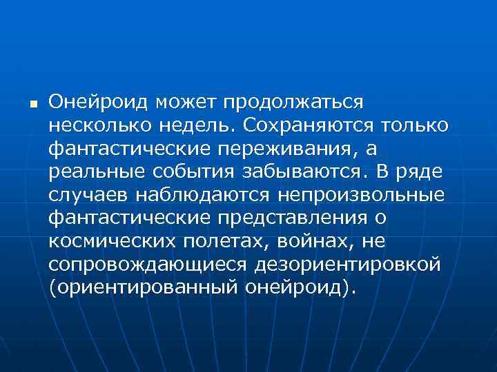 n Онейроид может продолжаться несколько недель. Сохраняются только фантастические переживания, а реальные события забываются.