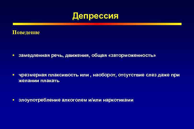 Депрессия Поведение замедленная речь, движения, общая «заторможенность» чрезмерная плаксивость или , наоборот, отсутствие слез