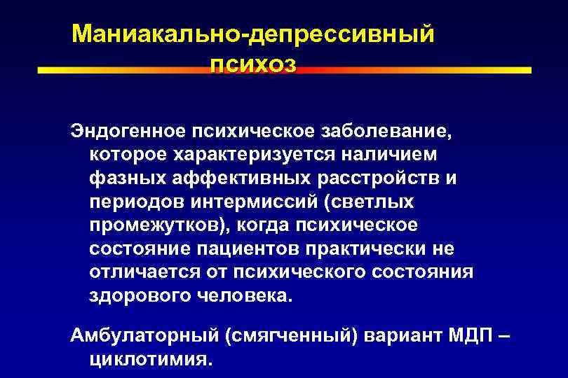 Маниакально-депрессивный психоз Эндогенное психическое заболевание, которое характеризуется наличием фазных аффективных расстройств и периодов интермиссий