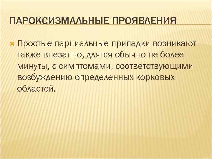ПАРОКСИЗМАЛЬНЫЕ ПРОЯВЛЕНИЯ Простые парциальные припадки возникают также внезапно, длятся обычно не более минуты, с